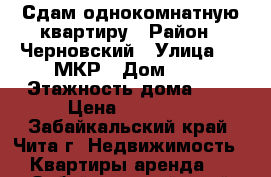 Сдам однокомнатную квартиру › Район ­ Черновский › Улица ­ 9 МКР › Дом ­ 6 › Этажность дома ­ 9 › Цена ­ 10 000 - Забайкальский край, Чита г. Недвижимость » Квартиры аренда   . Забайкальский край